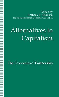 Alternatives to Capitalism: The Economics of Partnership: Proceedings of a conference held in honour of James Meade by the International Economic Association at Windsor, England - Loparo, Kenneth A., and Atkinson, Anthony B. (Editor)