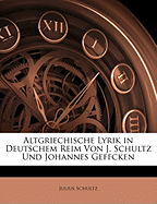 Altgriechische Lyrik in Deutschem Reim Von J. Schultz Und Johannes Geffcken