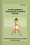 Althea Gibson: A TRAILBLAZER IN SPORTS HISTORY: The Girl Who Broke Barriers and Changed the Game Forever