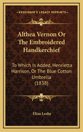 Althea Vernon or the Embroidered Handkerchief: To Which Is Added, Henrietta Harrison, or the Blue Cotton Umbrella (1838)