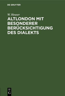 Altlondon mit besonderer Ber?cksichtigung des Dialekts - Heuser, W