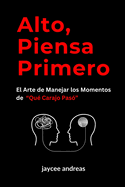 Alto, Piensa Primero: El Arte de Manejar los Momentos de "Qu? Carajo Pas?" Una Gu?a Prctica para Manejar el Estr?s, las Reacciones Emocionales y Prosperar Frente a los Desaf?os de la Vida con Resiliencia Emocional y Decisiones Conscientes.