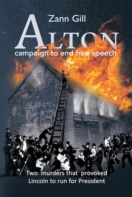 ALTON - campaign to end free speech: Two murders that provoked Lincoln to run for President - Gill, Zann, and Olambiwonnu, Mobolaji (Contributions by), and Lowell Cooper, Scott (Contributions by)