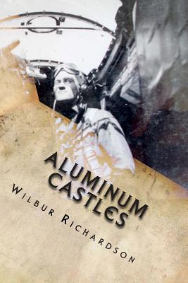 Aluminum Castles: WWII from a gunner's view - Baker, Georgette, and Richardson, Wilbur