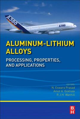 Aluminum-Lithium Alloys: Processing, Properties, and Applications - Prasad, N Eswara (Editor), and Gokhale, Amol (Editor), and Wanhill, R J H (Editor)