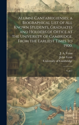 Alumni Cantabrigienses; a Biographical List of all Known Students, Graduates and Holders of Office at the University of Cambridge, From the Earliest Times to 1900;: 4, pt.1 - University of Cambridge (Creator), and Venn, John