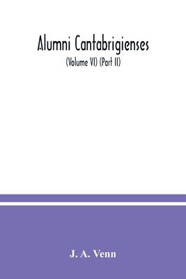 Alumni cantabrigienses; a biographical list of all known students, graduates and holders of office at the University of Cambridge, from the earliest times to 1900 (Volume VI) (Part II) - A Venn, J