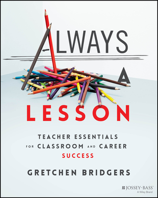 Always a Lesson: Teacher Essentials for Classroom and Career Success - Bridgers, Gretchen