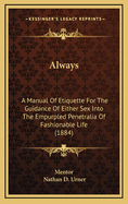 Always: A Manual of Etiquette for the Guidance of Either Sex Into the Empurpled Penetralia of Fashionable Life (1884)