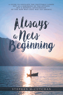 Always a New Beginning: a guide to navigate the inevitable losses not as a shrinking of the options but a hopeful anticipation of the new ways that may yet emerge