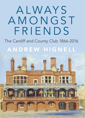 Always Amongst Friends: The Cardiff and County Club 1866-2016 - Hignell, Andrew