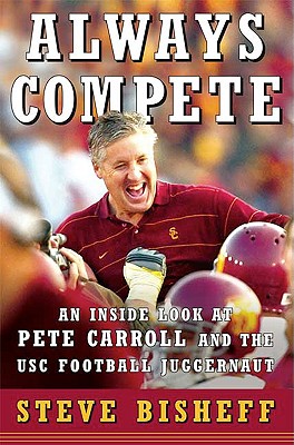 Always Compete: An Inside Look at Pete Carroll and the USC Football Juggernaut - Bisheff, Steve