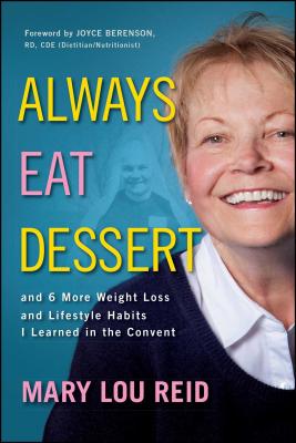 Always Eat Dessert...: And 6 More Weight Loss and Lifestyle Habits I Learned in the Convent - Reid, Mary Lou, and Berenson, Joyce (Foreword by), and Klein, Richard (Foreword by)