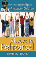 Always in Rehearsal: The Practice of Worship and the Presence of Children