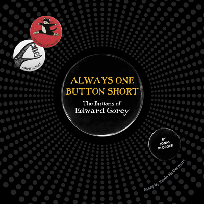 Always One Button Short: The Buttons of Edward Gorey - Ploeger, Jonas, and McDermott, Kevin (Preface by)