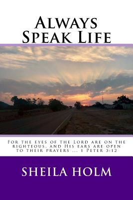 Always Speak Life: For the eyes of the LORD are on the righteous, and His ears are open to their prayers. - Holm, Sheila