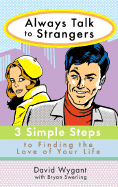 Always Talk to Strangers: 3 Simple Steps to Finding the Love of Your Life - Wygant, David, and Swerling, Bryan