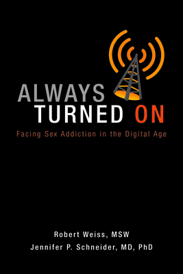 Always Turned on: Sex Addiction in the Digital Age - Weiss, Robert, MSW, M S W, and Schneider, Jennifer P