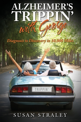 Alzheimer's Trippin' with George: Diagnosis to Discovery in 10,000 Miles - Straley, Susan