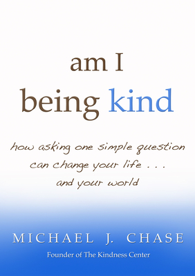 Am I Being Kind: How Asking One Simple Question Can Change Your Life...and Your World - Chase, Michael J