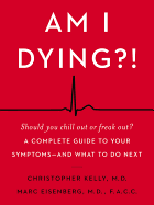 Am I Dying?!: A Complete Guide to Your Symptoms - and What to Do Next