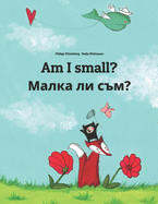 Am I small? &#1052;&#1072;&#1083;&#1082;&#1072; &#1083;&#1080; &#1089;&#1098;&#1084;?: Children's Picture Book English-Bulgarian (Bilingual Edition)