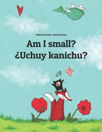 Am I small? ?Uchuy kanichu?: English-Quechua/Southern Quechua/Cusco Dialect (Qichwa/Qhichwa): Children's Picture Book (Bilingual Edition)