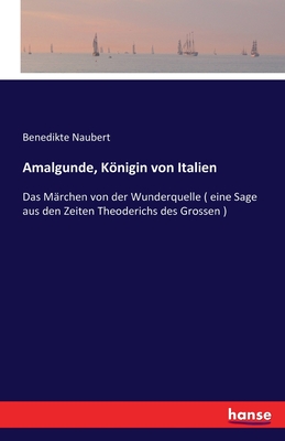 Amalgunde, Knigin von Italien: Das M?rchen von der Wunderquelle ( eine Sage aus den Zeiten Theoderichs des Grossen ) - Naubert, Benedikte