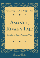 Amante, Rival Y Paje: Comedia En Cuatro Actos Y En Verso (Classic Reprint)