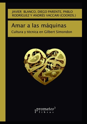 Amar a las mquinas: Cultura y t?cnica en Gilbert Simondon - Parente, Diego, and Rodr?guez, Pablo, and Vaccari, Andr?s