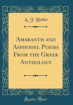 Amaranth and Asphodel Poems from the Greek Anthology (Classic Reprint) - Butler, A J