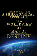 Amartya K. Sen: A Philosophical Approach to the Worldview of a Man of Destiny