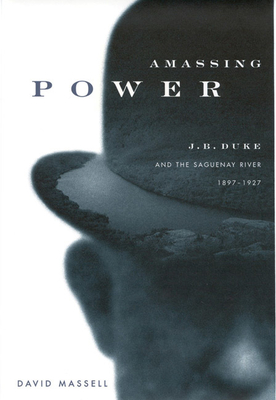 Amassing Power: J.B. Duke and the Saguenay River, 1897-1927 Volume 13 - Massell, David