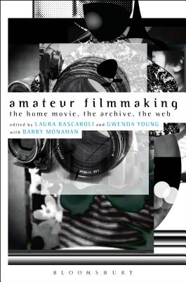 Amateur Filmmaking: The Home Movie, the Archive, the Web - Rascaroli, Laura (Editor), and Monahan, Barry (Editor), and Young, Gwenda (Editor)