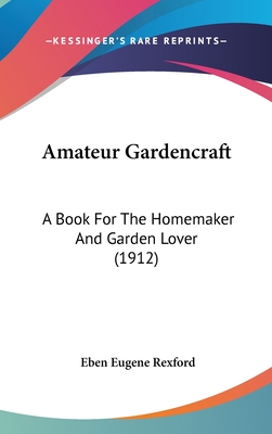 Amateur Gardencraft: A Book For The Homemaker And Garden Lover (1912) - Rexford, Eben Eugene