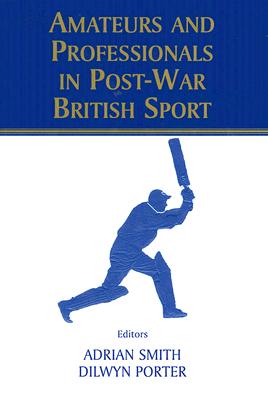 Amateurs and Professionals in Post-War British Sport - Porter, Dilwyn (Editor), and Smith, Adrian (Editor)