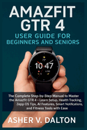 Amazfit GTR 4 User Guide for Beginners and Seniors: The Complete Step-by-Step Manual to Master the Amazfit GTR 4 - Learn Setup, Health Tracking, Zepp OS Tips, AI Features, Smart Notifications, and Fitness Tools with Ease