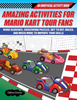 Amazing Activities for Fans of Mario Kart Tour: An Unofficial Activity Book--Word Searches, Crossword Puzzles, Dot to Dot, Mazes, and Brain Teasers to Improve Your Skills - Brian, Boone