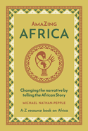 AmaZing Africa: Changing the narrative by telling the African story - A-Z resource book on Africa