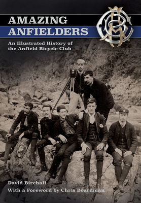 Amazing Anfielders: An Illustrated History of the Anfield Bicycle Club - Birchall, David, and Boardman, Chris, MBE (Foreword by)