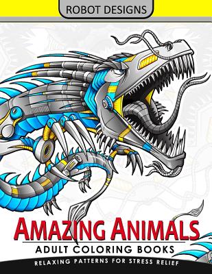 Amazing Animal Adult coloring Book Robot Design: Bear, Dog, Bird, Fish, Elephant, Tiger, Lion and Dragon - Adult Coloring Book for Grown-Ups
