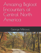 Amazing Bigfoot Encounters of Central North America