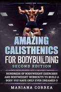 Amazing Calisthenics for Bodybuilding Second Edition: Hundreds of Bodyweight Exercises and Bodyweight Workouts to Build a Body You Have Only Ever Dreamed of