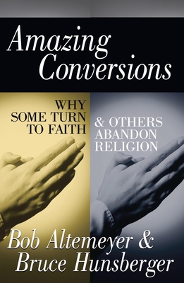 Amazing Conversions: Why Some Turn to Faith & Others Abandon Religion - Altemeyer, Bob, and Hunsberger, Bruce E