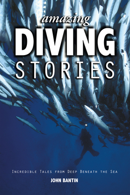 Amazing Diving Stories: Incredible Tales from Deep Beneath the Sea - Bantin, John