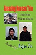 Amazing Korean Trio: Life Stories of Three Korean High School Seniors from the East Coast (Hardcover)