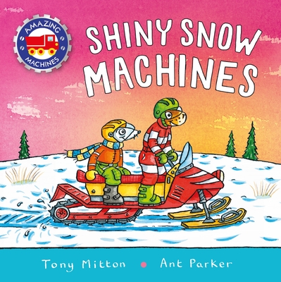 Amazing Machines: Shiny Snow Machines - Mitton, Tony