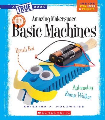 Amazing Makerspace DIY Basic Machines (a True Book: Makerspace Projects) - Holzweiss, Kristina A