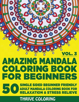 Amazing Mandala Coloring Book For Beginners: 50 Single Sided Beginner Friendly Adult Mandala Coloring Book For Relaxation & Stress Relieve. (Vol. 3) - Coloring, Thrive