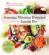 Amazing Mexican Favorites with Your Instant Pot: 80 Tacos, Burritos, Fajitas and Other Flavor-Packed Recipes